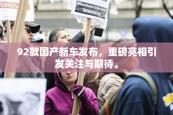 92款国产新车发布，重磅亮相引发关注与期待。