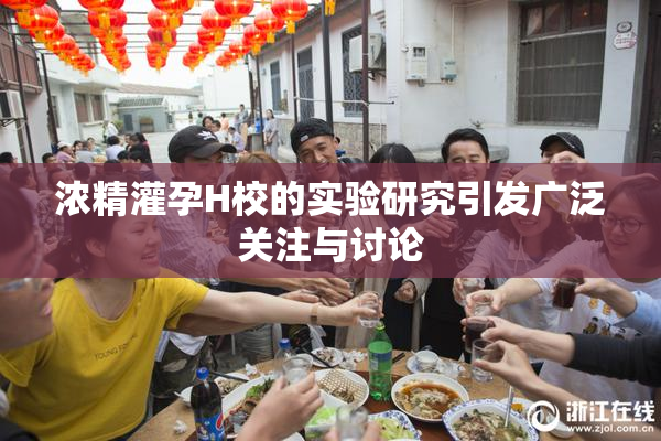 浓精灌孕H校的实验研究引发广泛关注与讨论