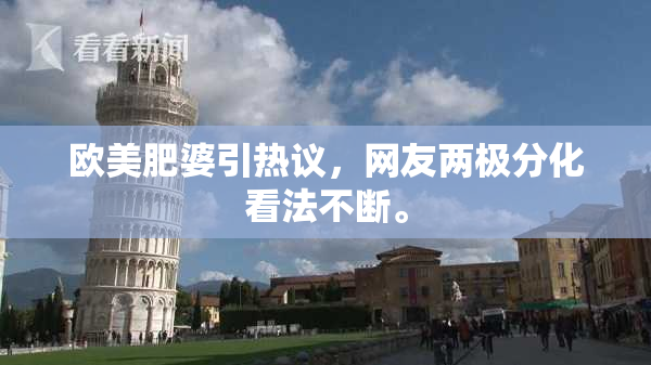 欧美肥婆引热议，网友两极分化看法不断。
