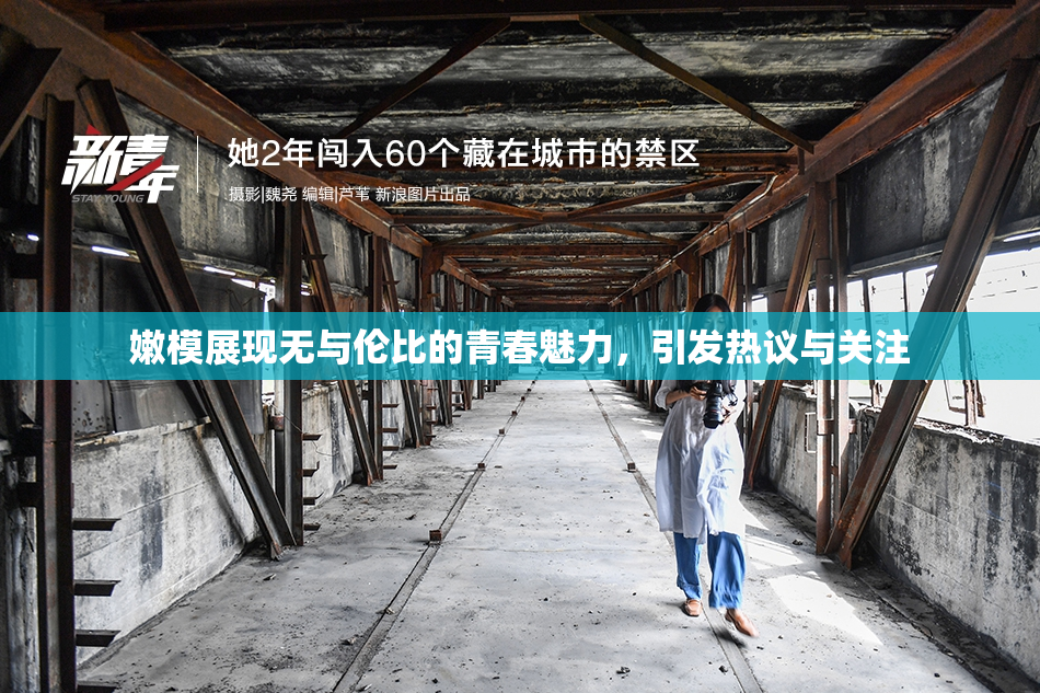 嫩模展现无与伦比的青春魅力，引发热议与关注
