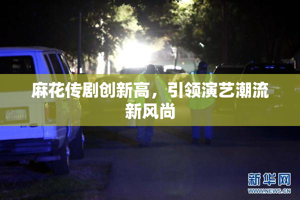 麻花传剧创新高，引领演艺潮流新风尚