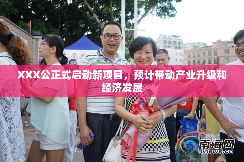 XXX公正式启动新项目，预计带动产业升级和经济发展