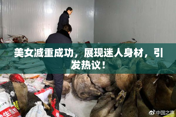 美女减重成功，展现迷人身材，引发热议！