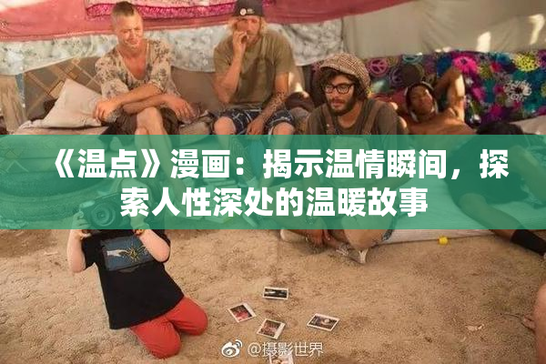 《温点》漫画：揭示温情瞬间，探索人性深处的温暖故事