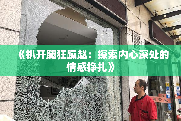 《扒开腿狂躁赵：探索内心深处的情感挣扎》