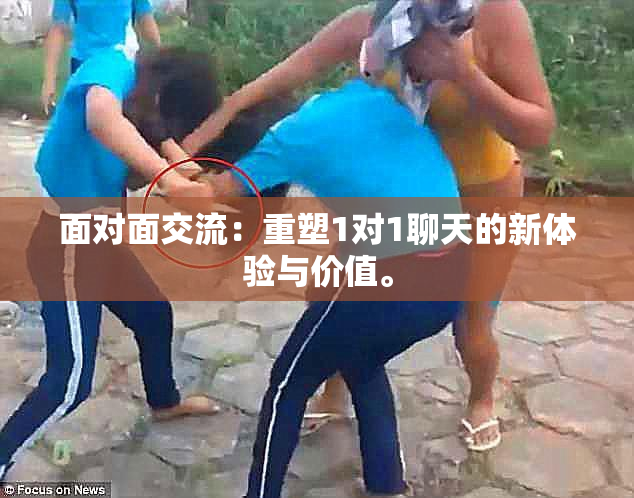 面对面交流：重塑1对1聊天的新体验与价值。