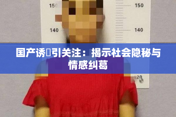 国产诱奷引关注：揭示社会隐秘与情感纠葛