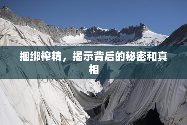 捆绑榨精，揭示背后的秘密和真相