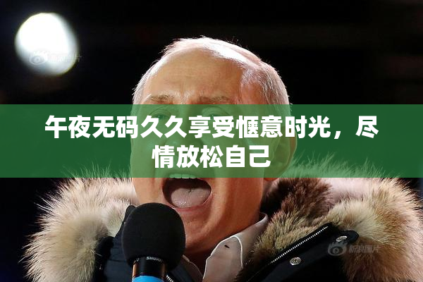 午夜无码久久享受惬意时光，尽情放松自己