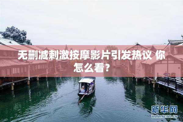无删减刺激按摩影片引发热议 你怎么看？