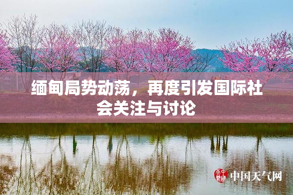 缅甸局势动荡，再度引发国际社会关注与讨论