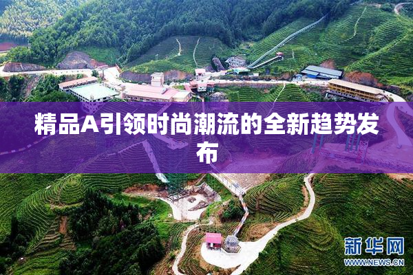 精品A引领时尚潮流的全新趋势发布