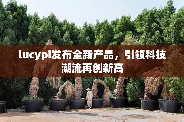 lucypi发布全新产品，引领科技潮流再创新高