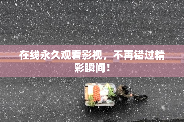 在线永久观看影视，不再错过精彩瞬间！