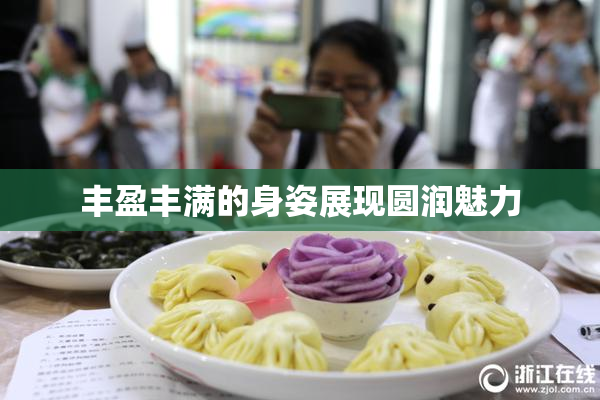 丰盈丰满的身姿展现圆润魅力
