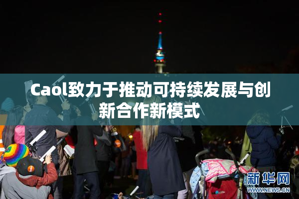 Caol致力于推动可持续发展与创新合作新模式