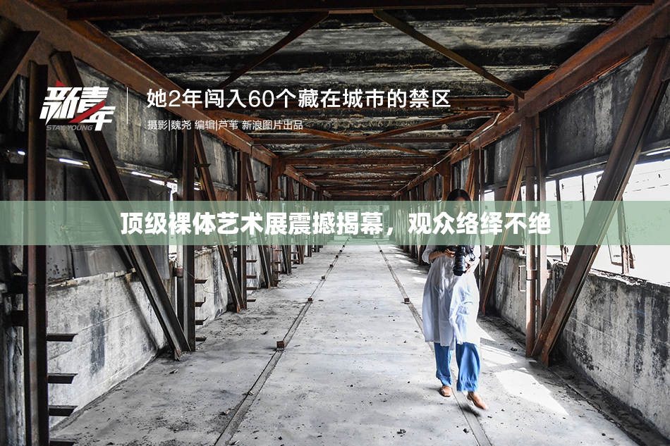 顶级裸体艺术展震撼揭幕，观众络绎不绝