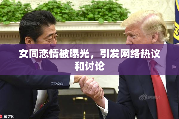 女同恋情被曝光，引发网络热议和讨论