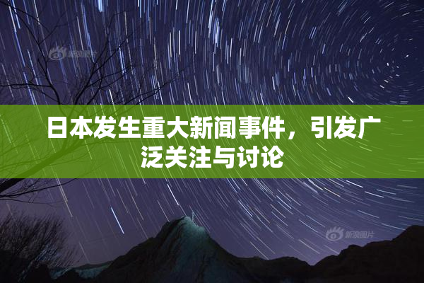 日本发生重大新闻事件，引发广泛关注与讨论