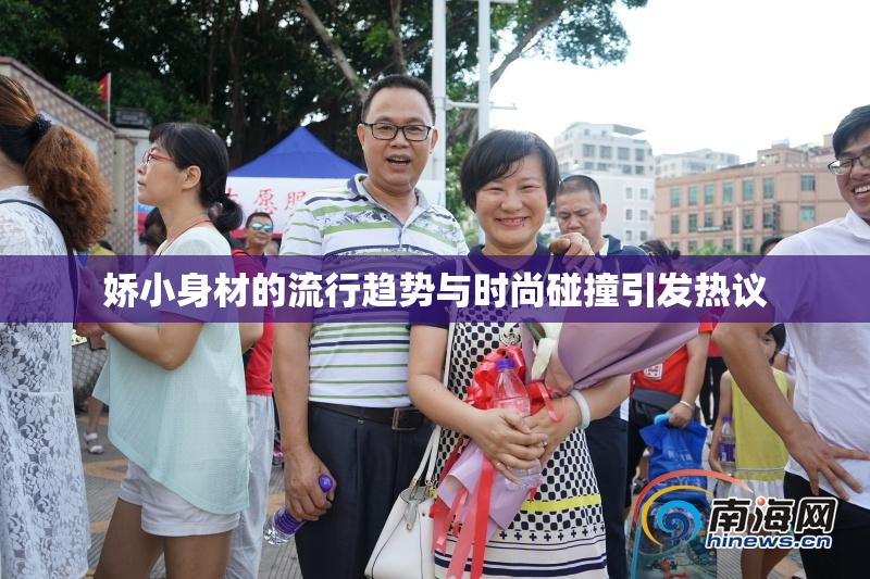 娇小身材的流行趋势与时尚碰撞引发热议