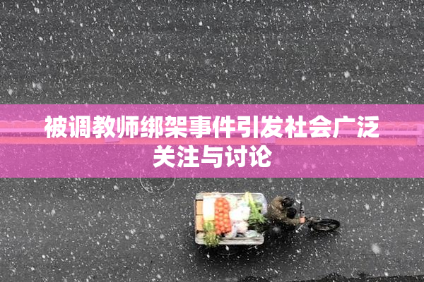 被调教师绑架事件引发社会广泛关注与讨论