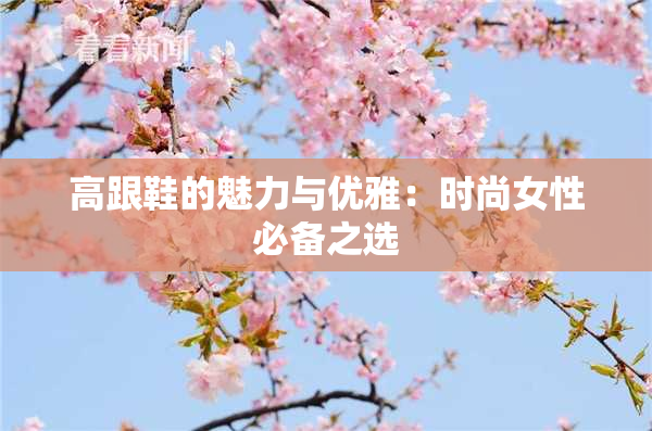 高跟鞋的魅力与优雅：时尚女性必备之选