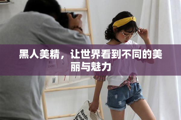 黑人美精，让世界看到不同的美丽与魅力