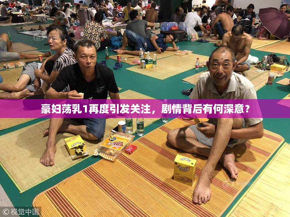 豪妇荡乳1再度引发关注，剧情背后有何深意？