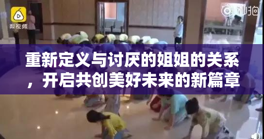 重新定义与讨厌的姐姐的关系，开启共创美好未来的新篇章