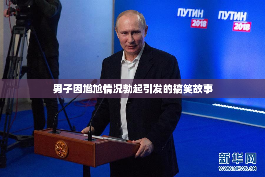 男子因尴尬情况勃起引发的搞笑故事