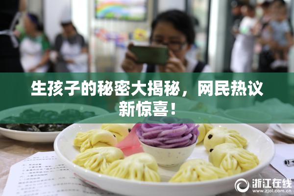 生孩子的秘密大揭秘，网民热议新惊喜！