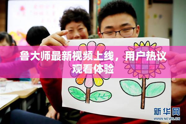 鲁大师最新视频上线，用户热议观看体验