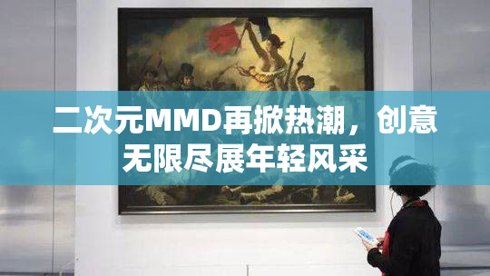二次元MMD再掀热潮，创意无限尽展年轻风采