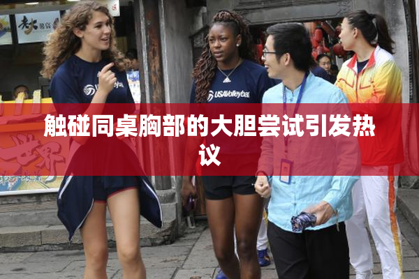触碰同桌胸部的大胆尝试引发热议