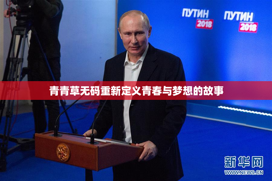 青青草无码重新定义青春与梦想的故事