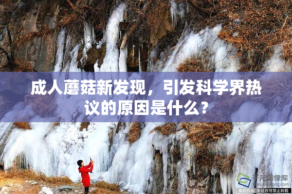 成人蘑菇新发现，引发科学界热议的原因是什么？