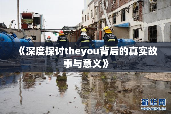 《深度探讨theyou背后的真实故事与意义》