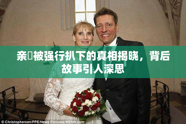 亲妺被强行扒下的真相揭晓，背后故事引人深思