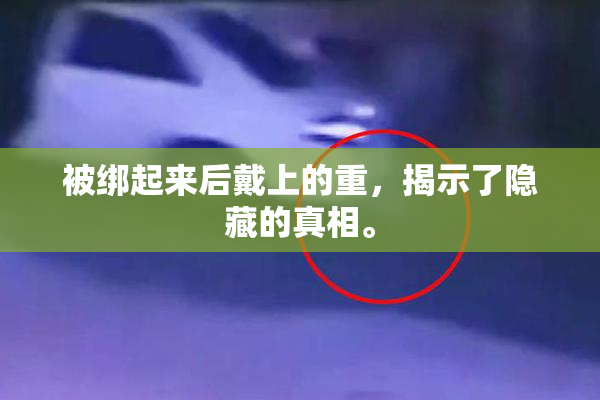 被绑起来后戴上的重，揭示了隐藏的真相。