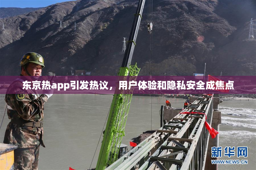 东京热app引发热议，用户体验和隐私安全成焦点