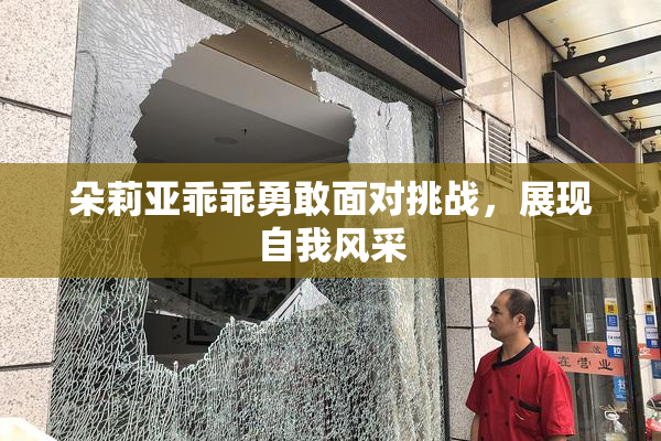 朵莉亚乖乖勇敢面对挑战，展现自我风采