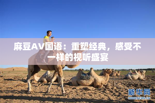 麻豆A∨国语：重塑经典，感受不一样的视听盛宴