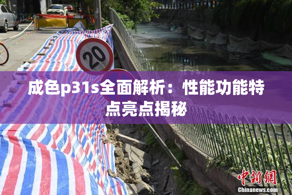 成色p31s全面解析：性能功能特点亮点揭秘