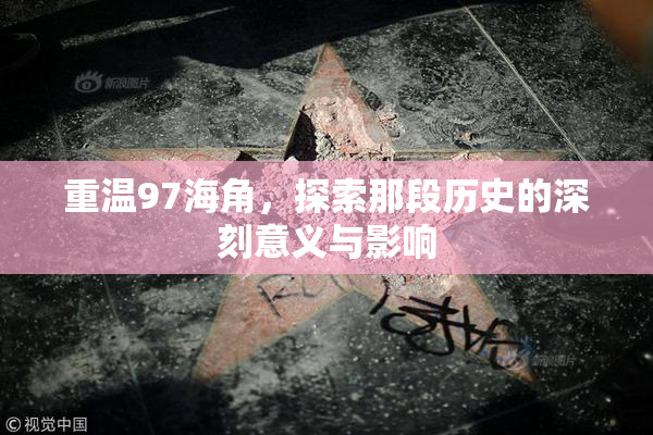 重温97海角，探索那段历史的深刻意义与影响