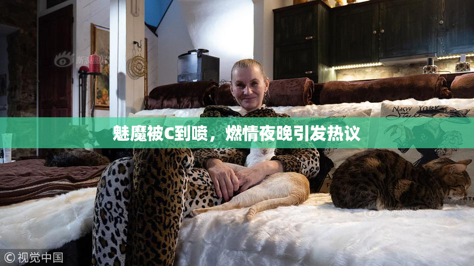 魅魔被C到喷，燃情夜晚引发热议