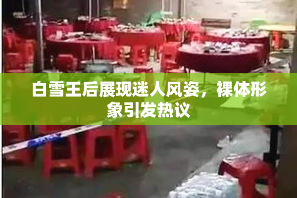 白雪王后展现迷人风姿，裸体形象引发热议