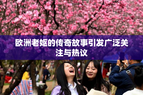 欧洲老妪的传奇故事引发广泛关注与热议