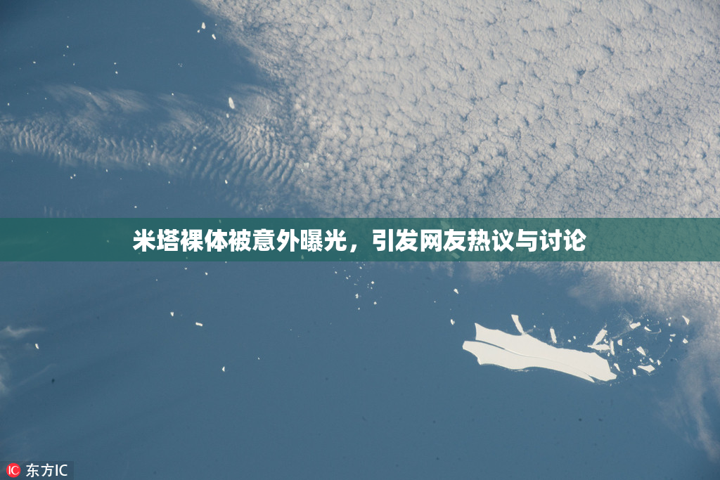 米塔裸体被意外曝光，引发网友热议与讨论