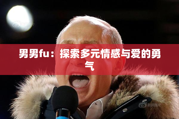 男男fu：探索多元情感与爱的勇气