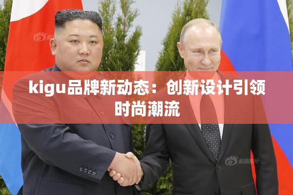 kigu品牌新动态：创新设计引领时尚潮流
